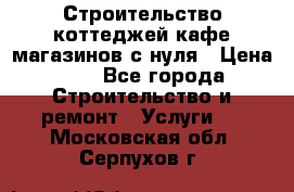 Строительство коттеджей,кафе,магазинов с нуля › Цена ­ 1 - Все города Строительство и ремонт » Услуги   . Московская обл.,Серпухов г.